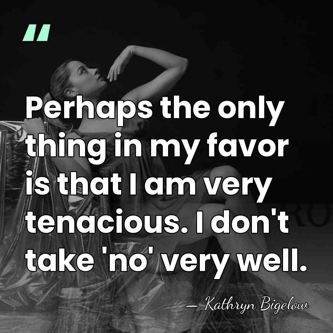 Perhaps the only thing in my favor is that I am very&hellip; - Kathryn Bigelow