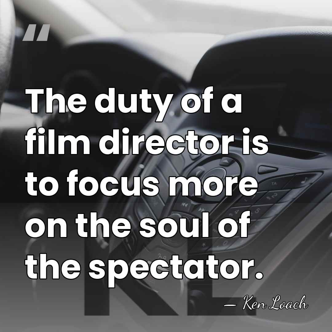 The duty of a film director is to focus more on the&hellip; - Ken Loach