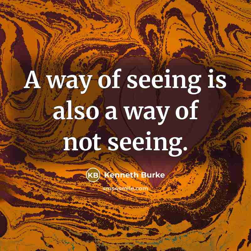 “A way of seeing is also a way of not…” quote by Kenneth Burke