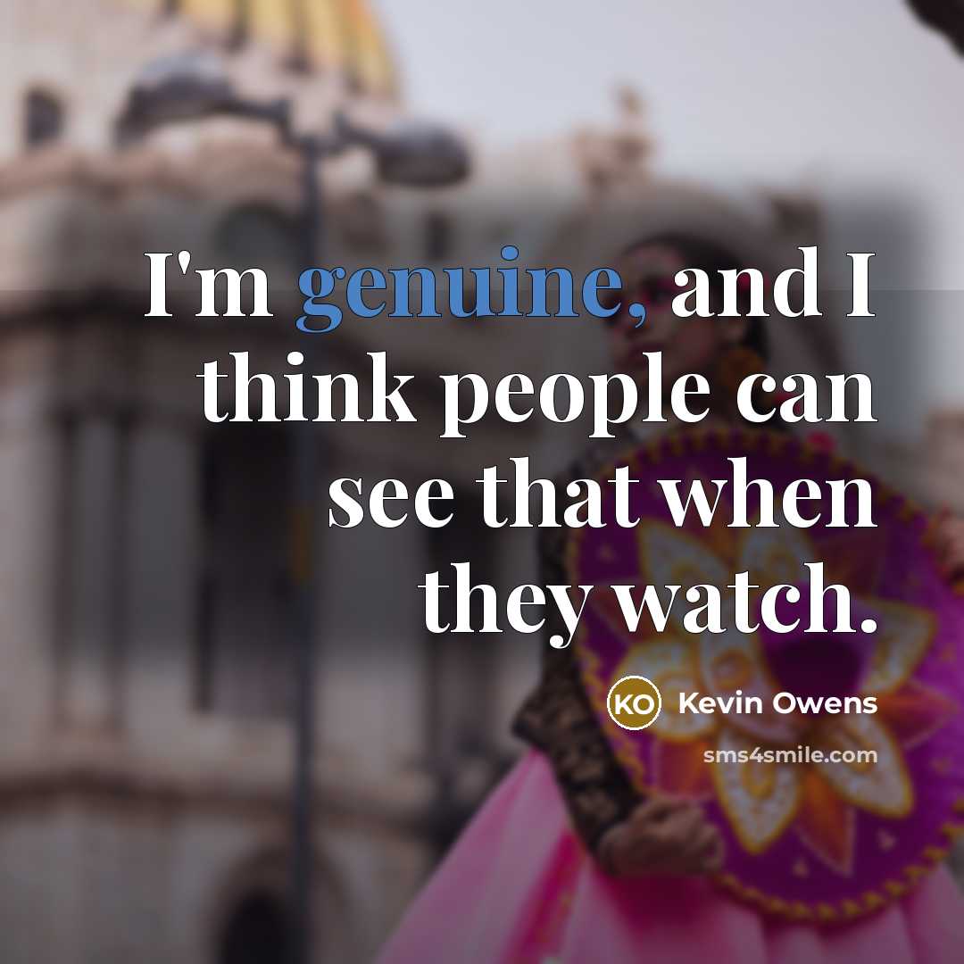 “I'm genuine, and I think people can see that when…” quote by Kevin Owens