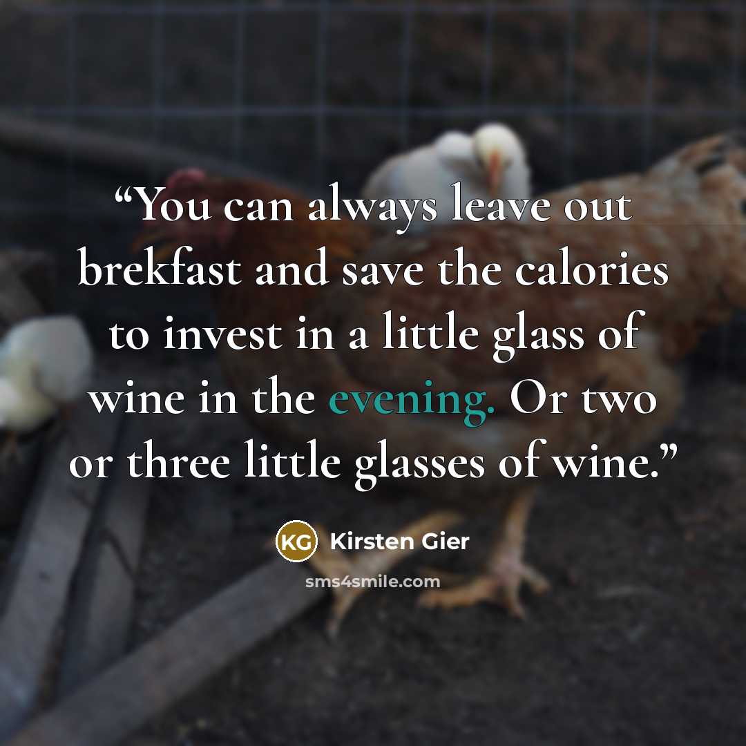 “You can always leave out brekfast and save the calories to invest in a little glass of wine in the evening. Or two or three little glasses of wine.” quote by Kirsten Gier