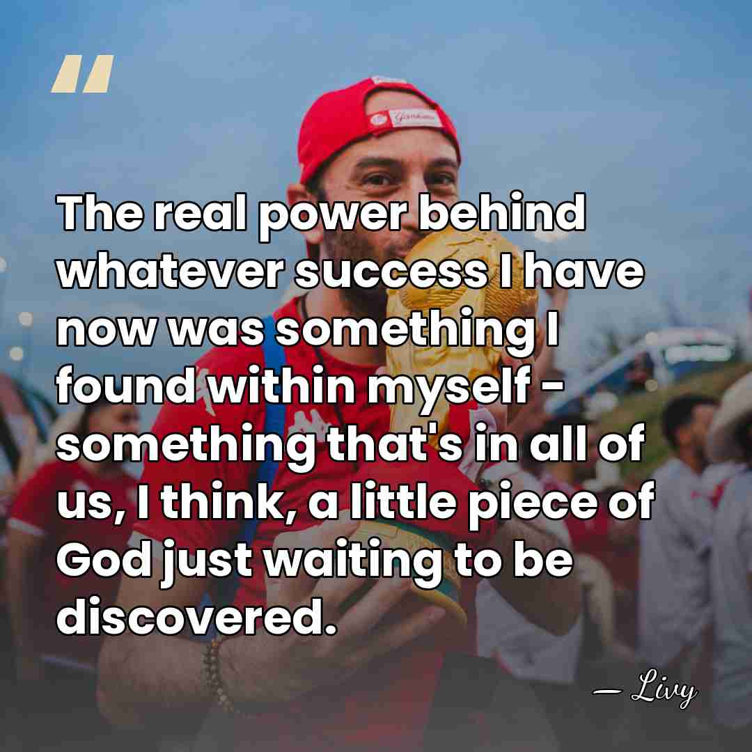 The real power behind whatever success I have now was something I&hellip; - Livy