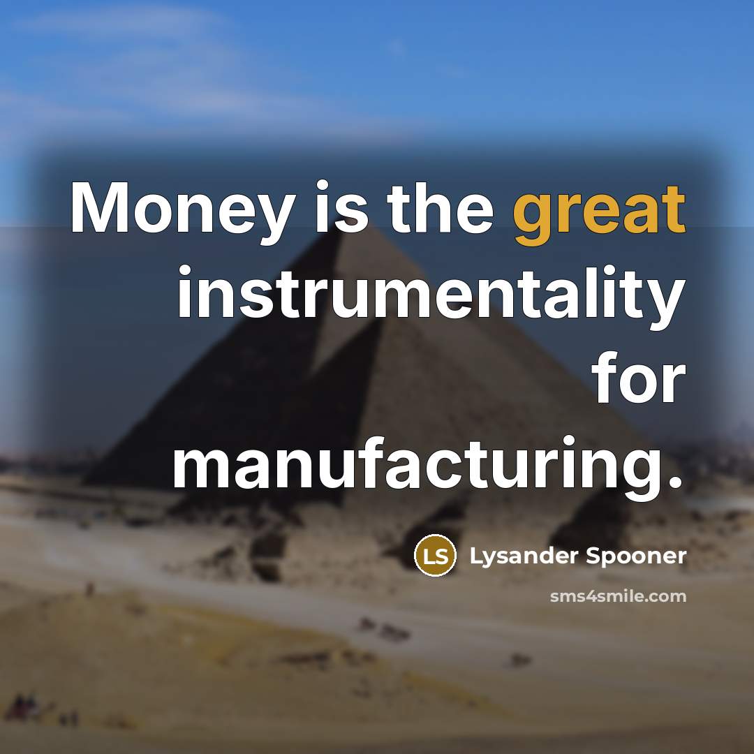 “Money is the great instrumentality for manufacturing.…” quote by Lysander Spooner