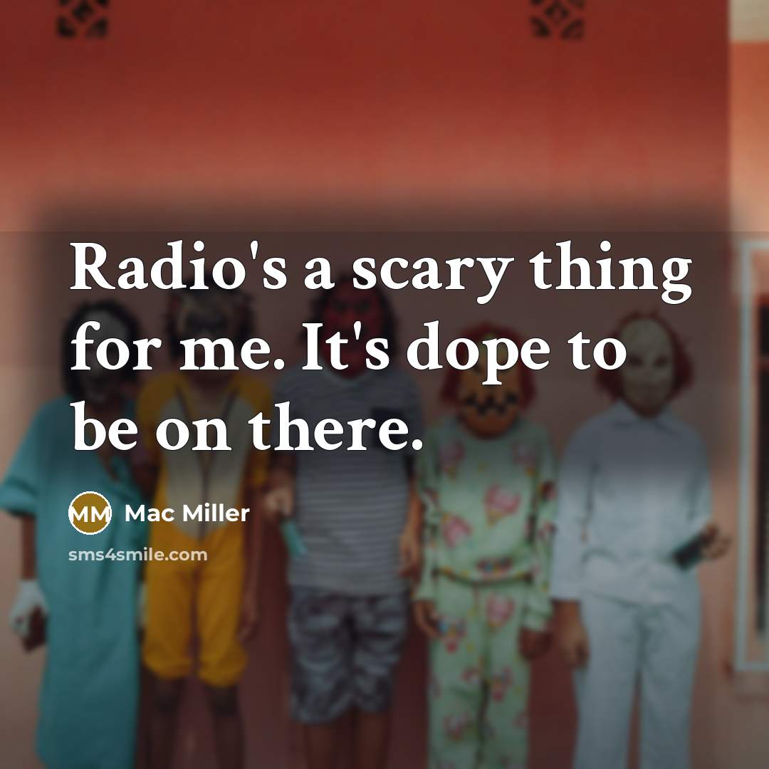“Radio's a scary thing for me. It's dope to be…” quote by Mac Miller