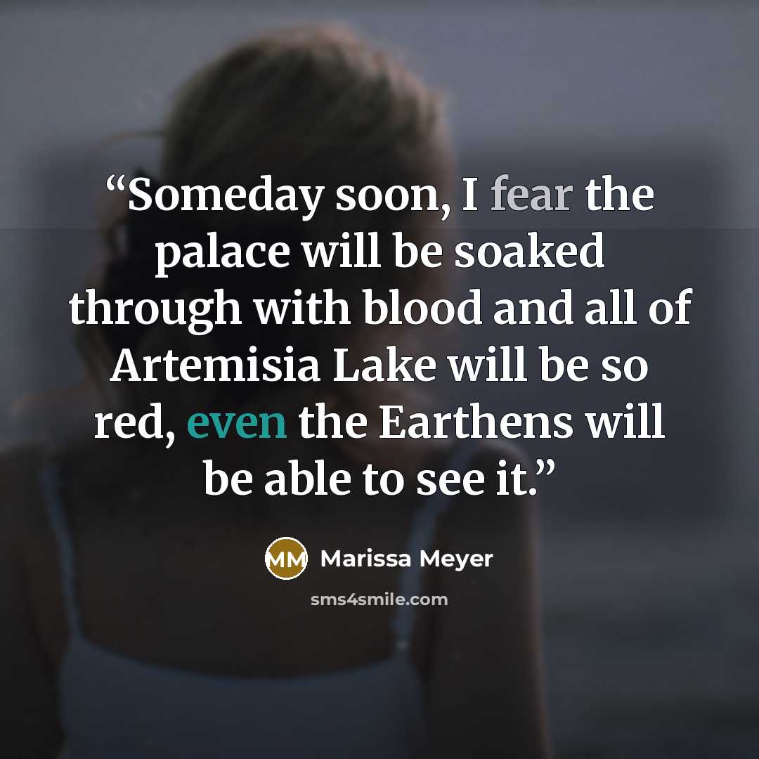 “Someday soon, I fear the palace will be soaked through with blood and all of Artemisia Lake will be so red, even the Earthens will be able to see it.” quote by Marissa Meyer