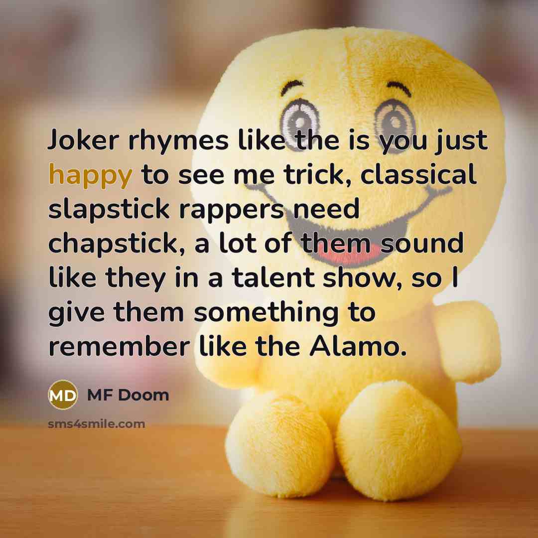 “Joker rhymes like the is you just happy to see me trick, classical slapstick rappers need chapstick, a lot of them sound like they in a talent show, so I give them something to remember like the Alamo.” quote by MF Doom
