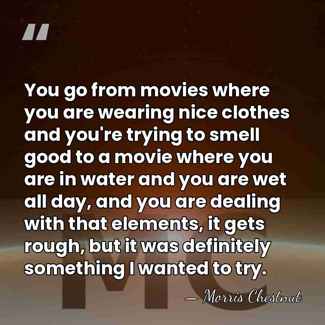 You go from movies where you are wearing nice clothes and you're&hellip; - Morris Chestnut