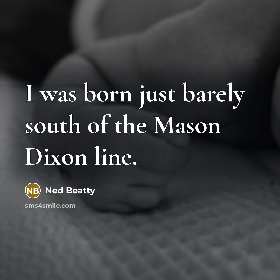 “I was born just barely south of the Mason Dixon…” quote by Ned Beatty