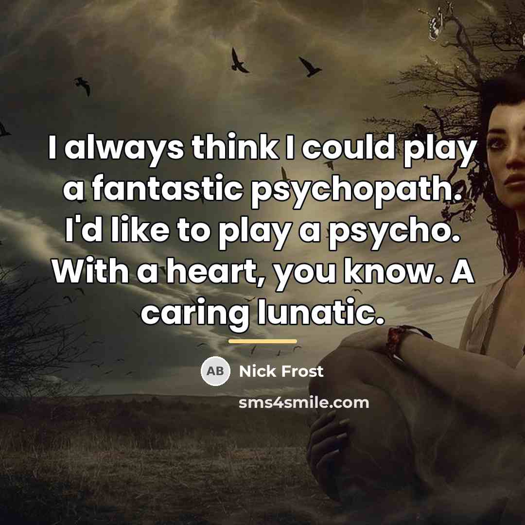 “I always think I could play a fantastic psychopath. I'd…” quote by Nick Frost