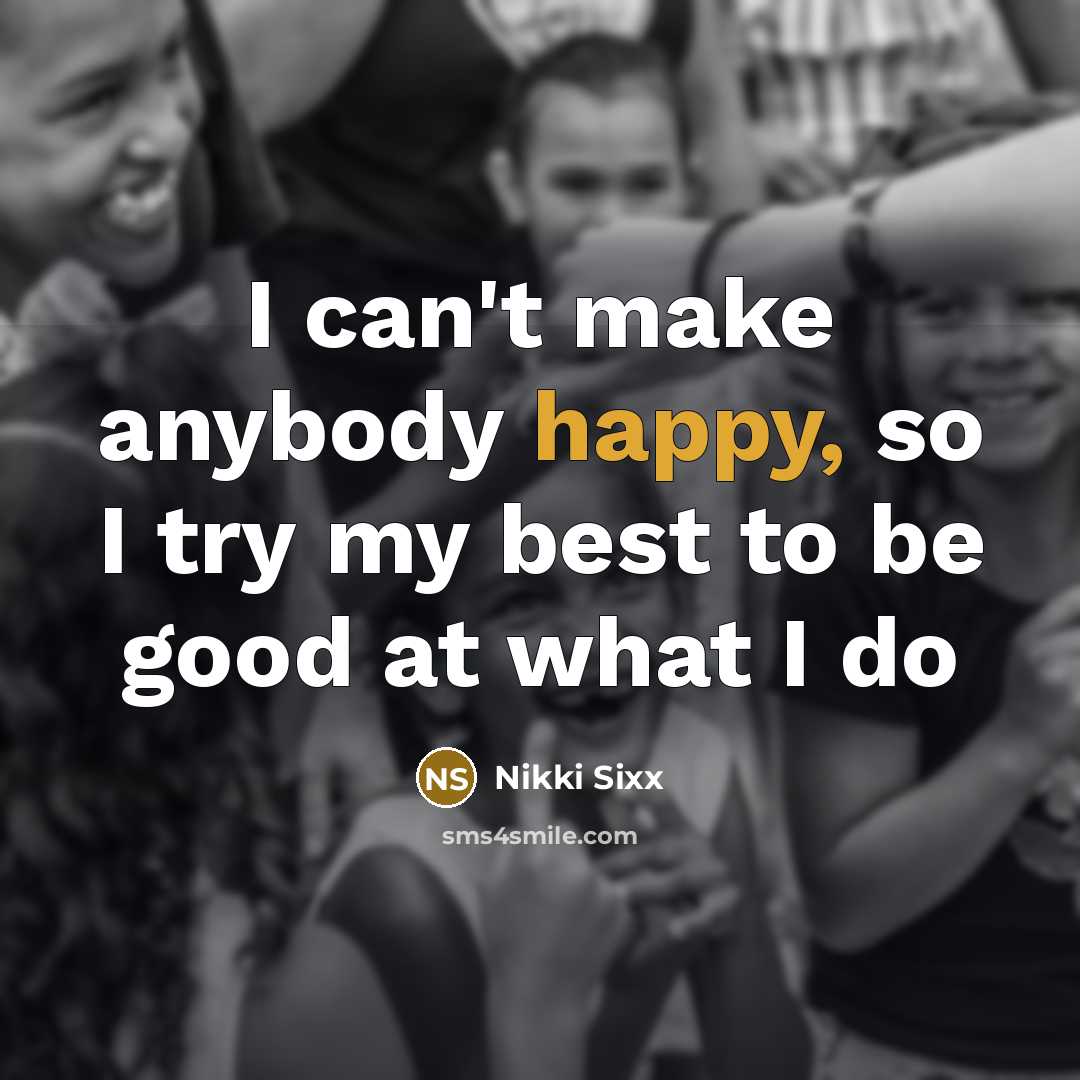 “I can't make anybody happy, so I try my best…” quote by Nikki Sixx