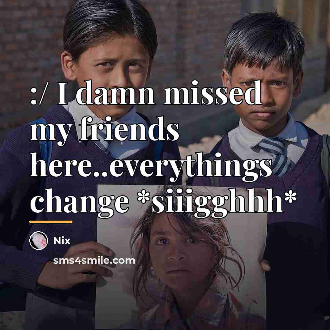 “:/ I damn missed my friends here..everythings change *siiigghhh*…” quote by Nix