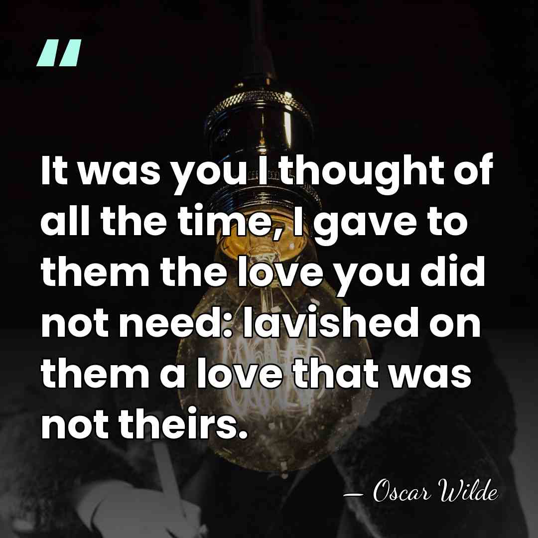 It was you I thought of all the time, I gave to&hellip; - Oscar Wilde