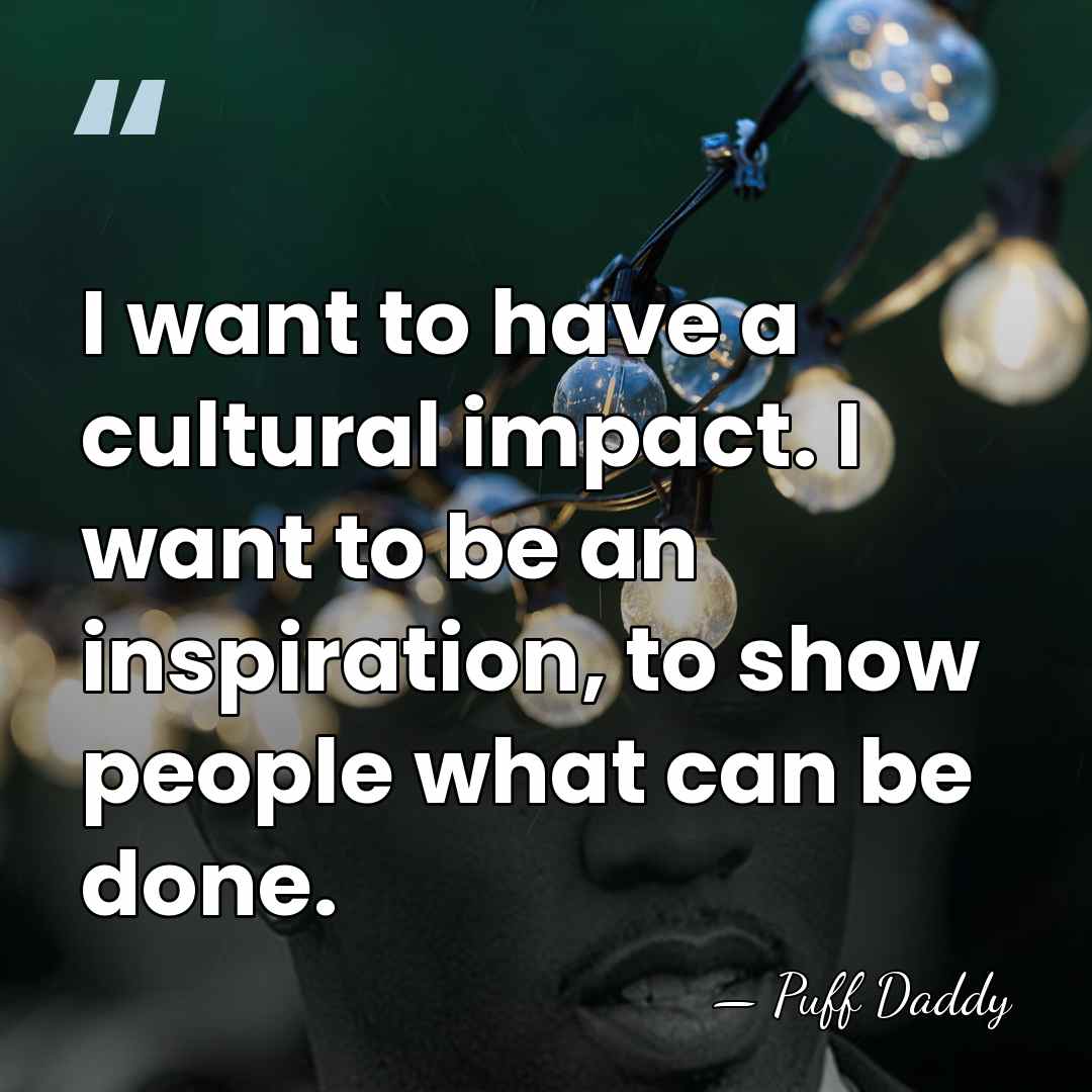I want to have a cultural impact. I want to be an&hellip; - Puff Daddy