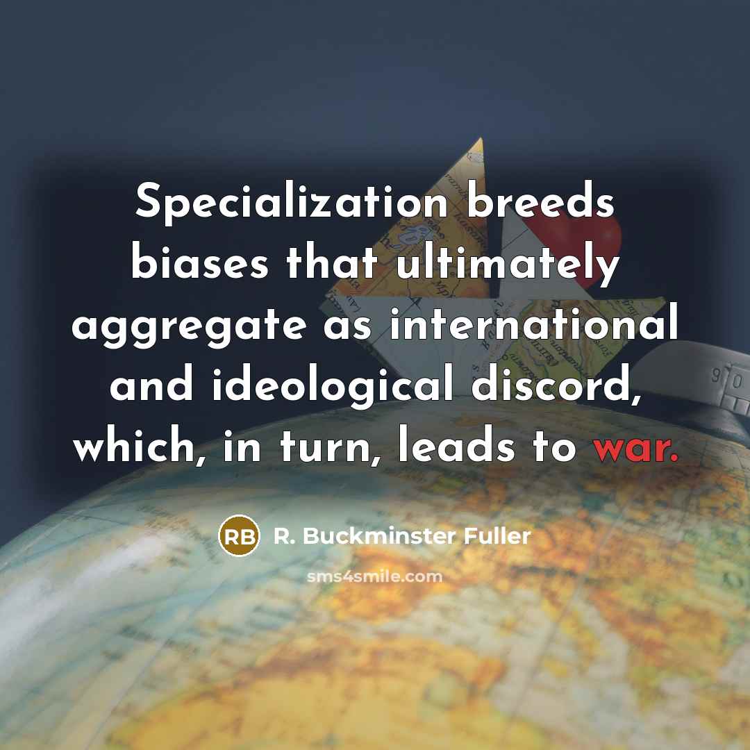 “Specialization breeds biases that ultimately aggregate as international and ideological…” quote by R. Buckminster Fuller