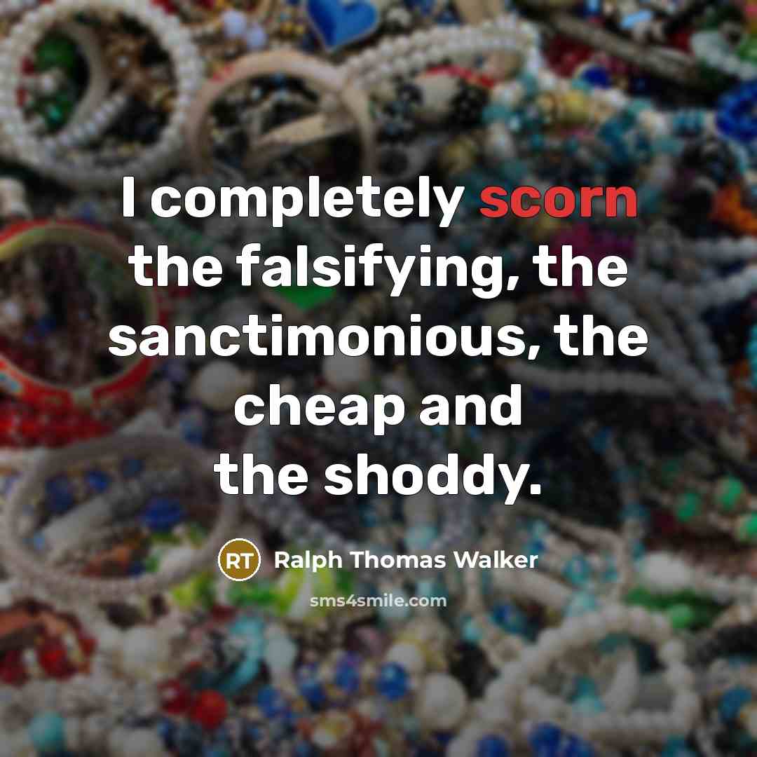 “I completely scorn the falsifying, the sanctimonious, the cheap and…” quote by Ralph Thomas Walker