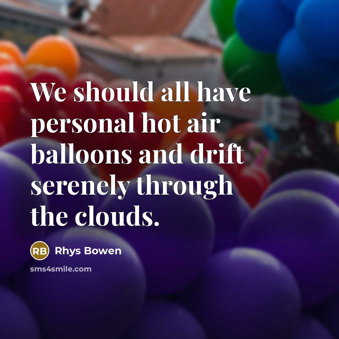 “We should all have personal hot air balloons and drift…” quote by Rhys Bowen