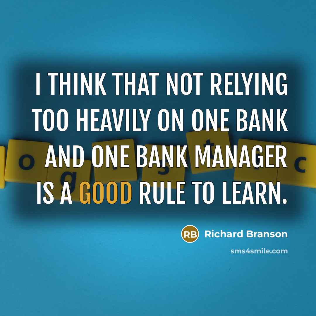 “I think that not relying too heavily on one bank and one bank manager is a good rule to learn.” quote by Richard Branson
