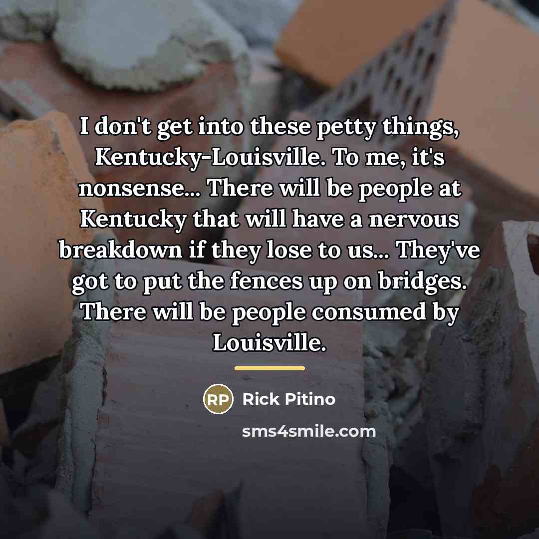 “I don't get into these petty things, Kentucky-Louisville. To me,…” quote by Rick Pitino