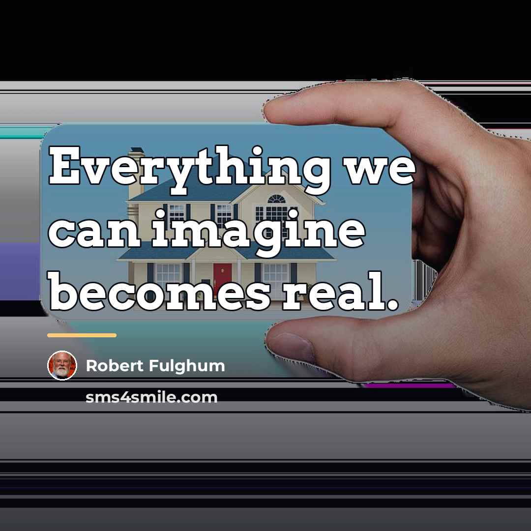 “Everything we can imagine becomes real.…” quote by Robert Fulghum