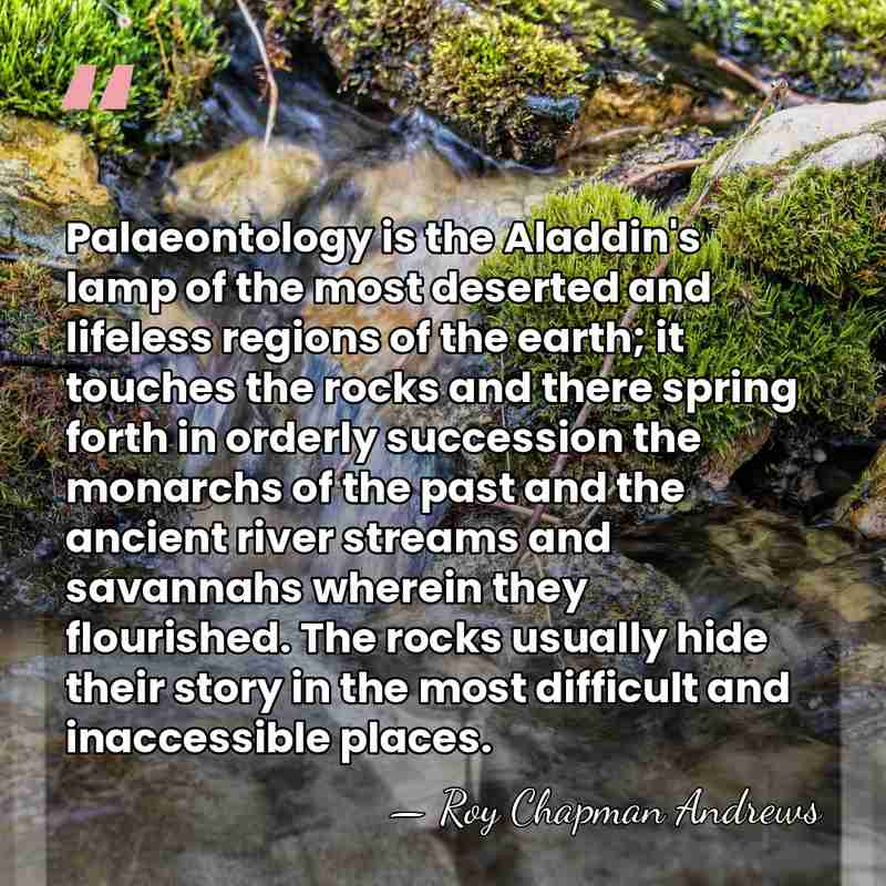 Palaeontology is the Aladdin's lamp of the most deserted and lifeless regions&hellip; - Roy Chapman Andrews