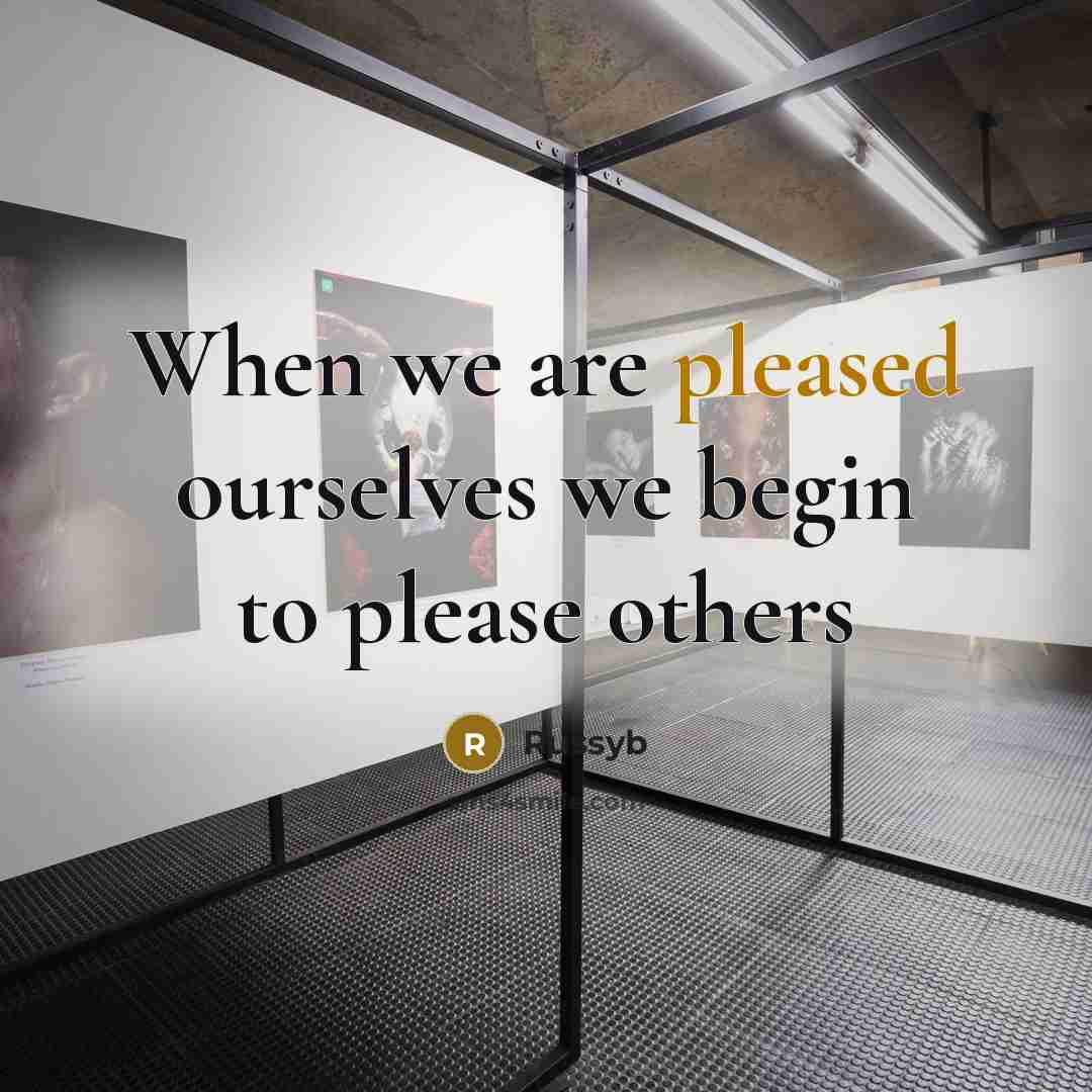 “When we are pleased ourselves we begin to please others” quote by Russyb