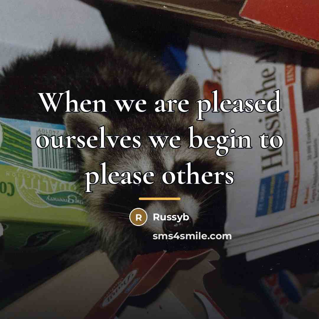 “When we are pleased ourselves we begin to please others…” quote by Russyb