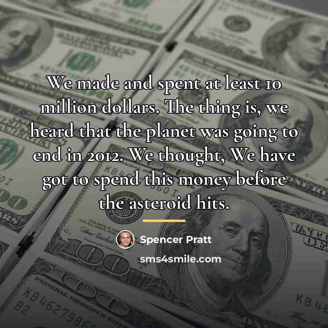 “We made and spent at least 10 million dollars. The…” quote by Spencer Pratt