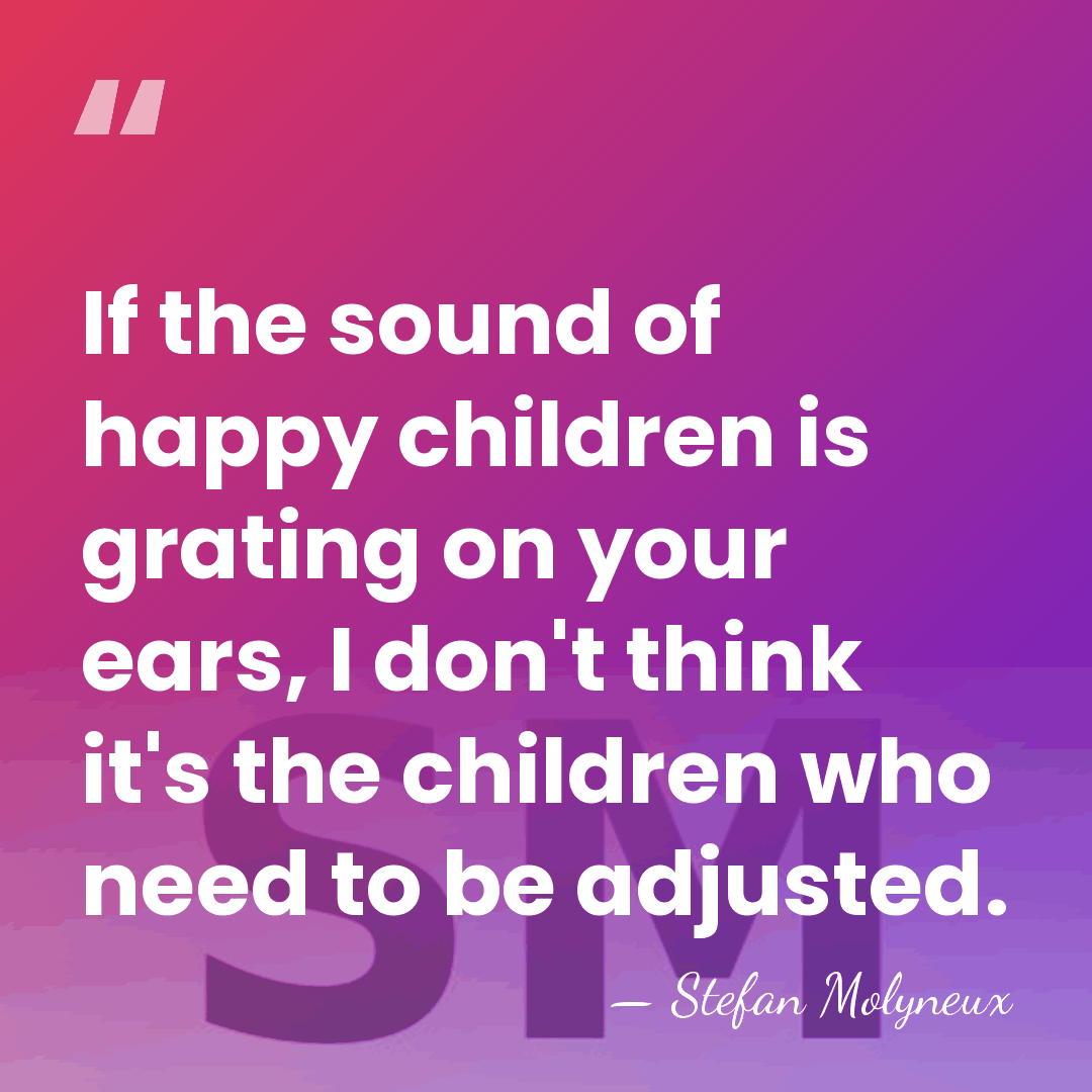 If the sound of happy children is grating on your ears, I&hellip; - Stefan Molyneux
