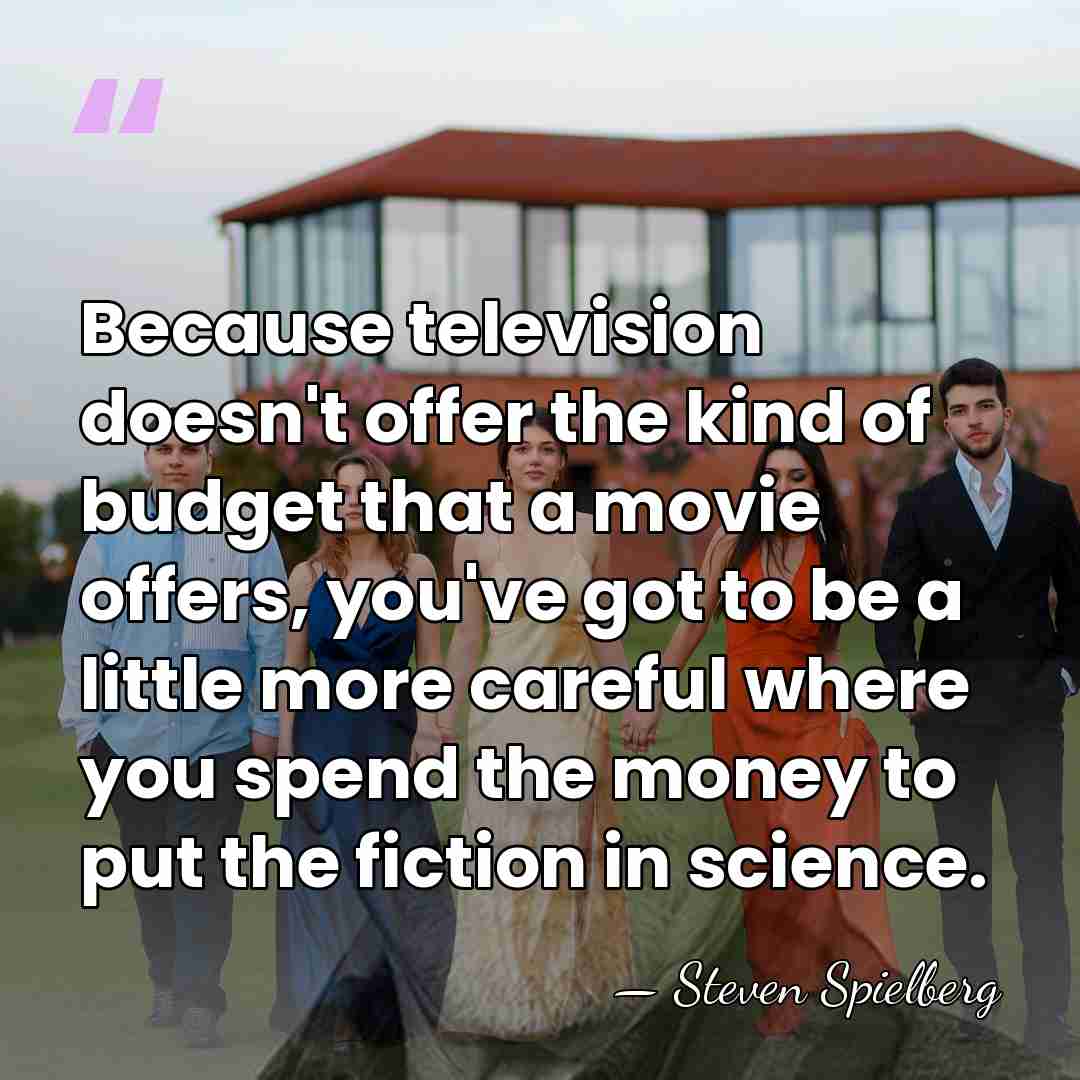 Because television doesn't offer the kind of budget that a movie offers,&hellip; - Steven Spielberg