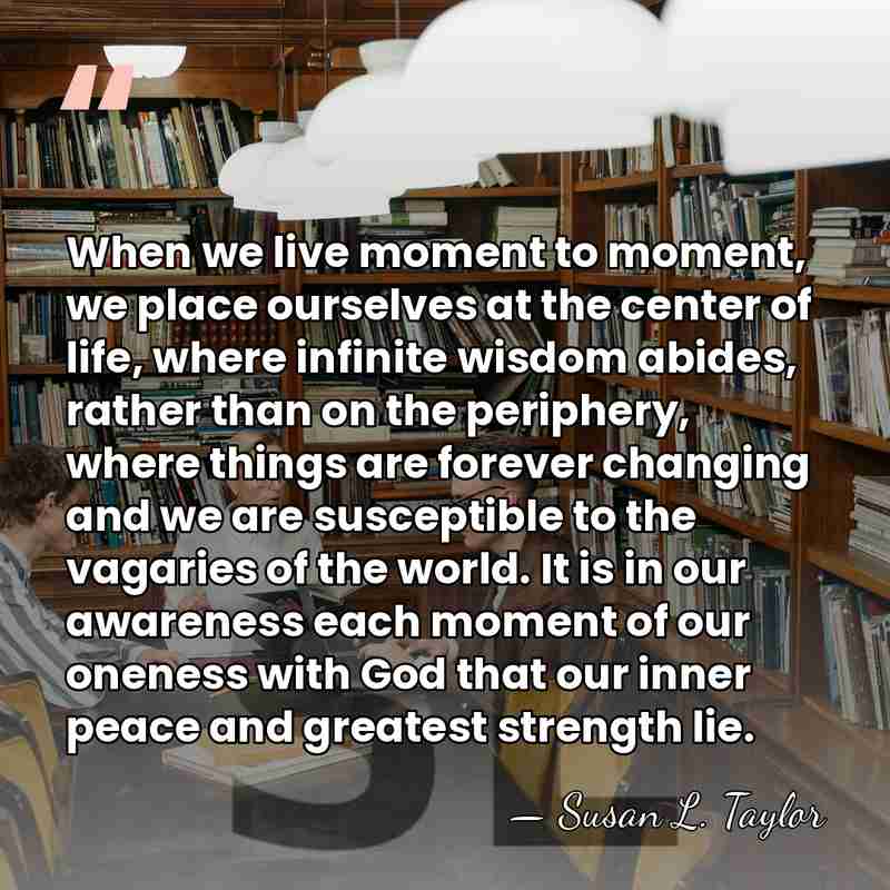 When we live moment to moment, we place ourselves at the center&hellip; - Susan L. Taylor