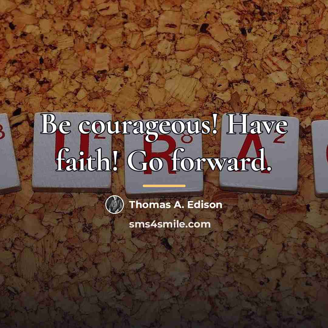 “Be courageous! Have faith! Go forward.…” quote by Thomas A. Edison