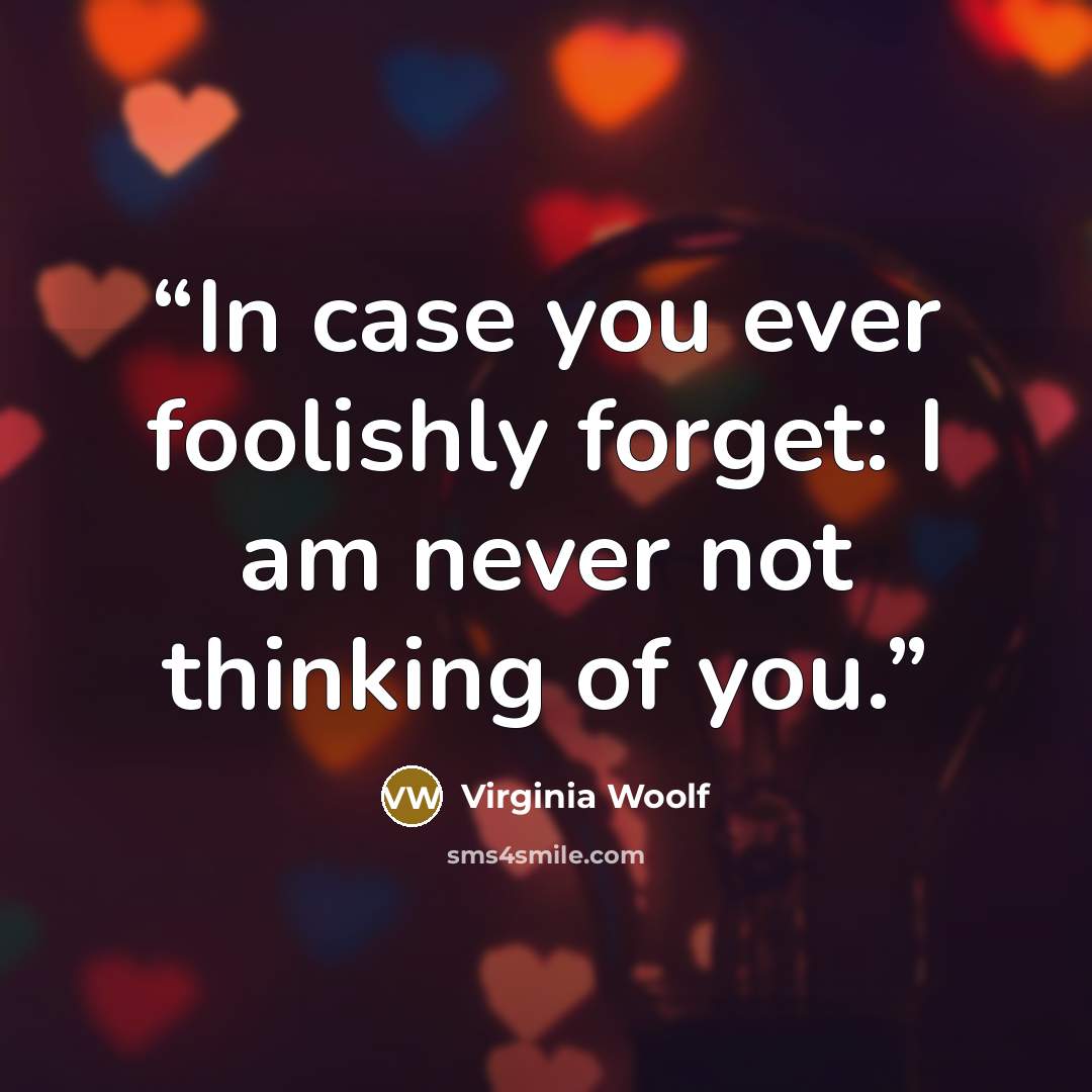 “In case you ever foolishly forget: I am never not thinking of you.” quote by Virginia Woolf