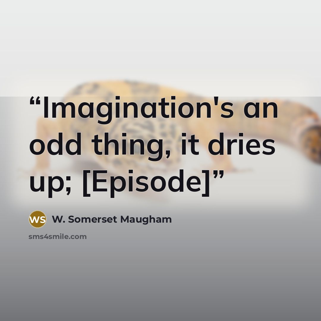 “Imagination's an odd thing, it dries up; [Episode]” quote by W. Somerset Maugham