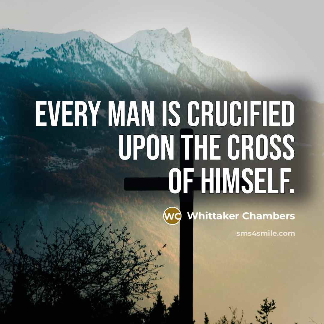 “Every man is crucified upon the cross of himself.…” quote by Whittaker Chambers