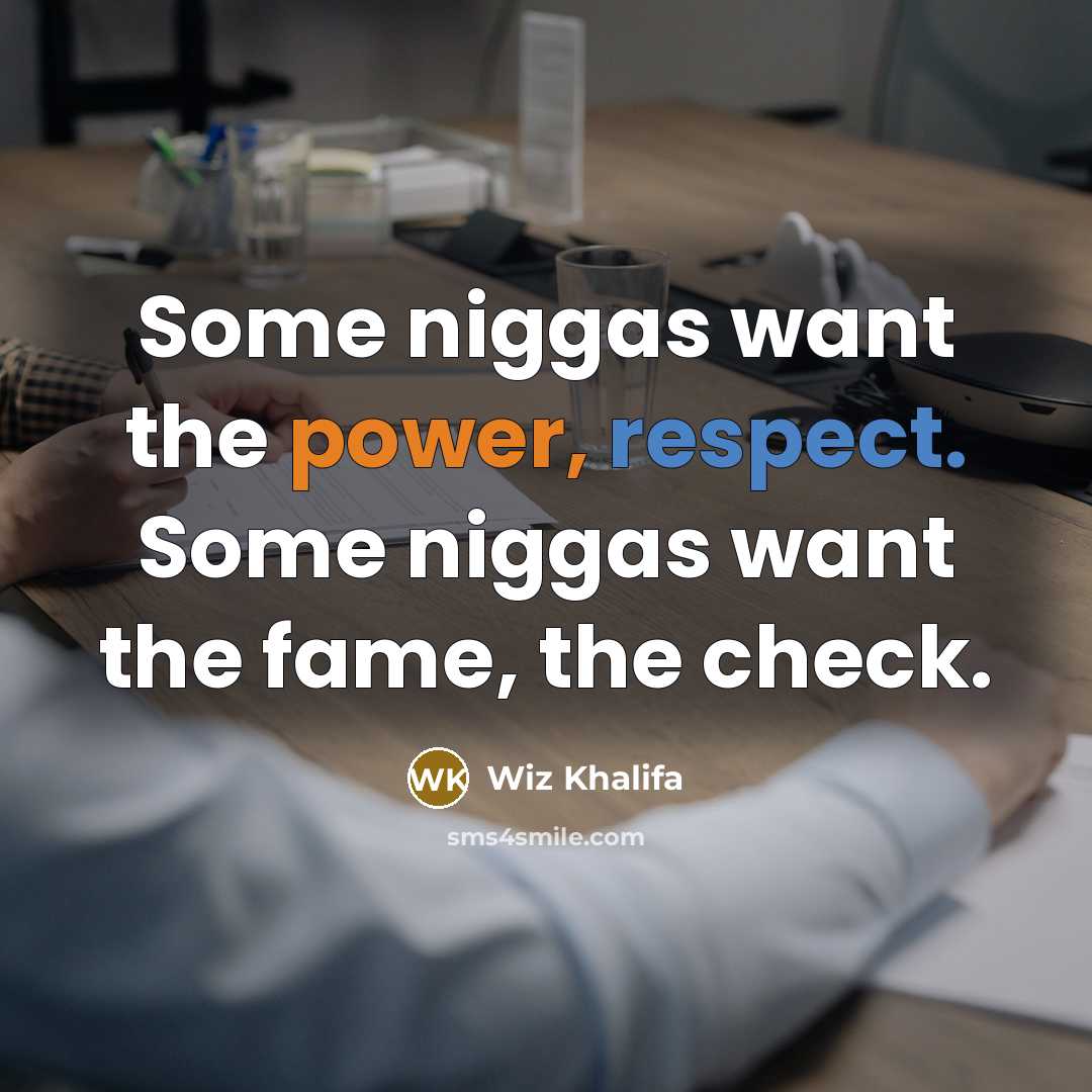 “Some niggas want the power, respect. Some niggas want the fame, the check.” quote by Wiz Khalifa