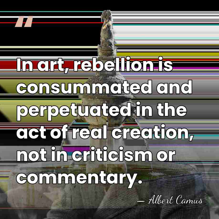 In art, rebellion is consummated and perpetuated in the act of real&hellip; - Albert Camus
