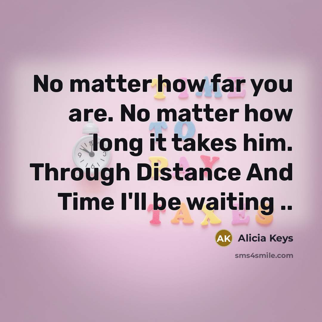 “No matter how far you are. No matter how long…” quote by Alicia Keys