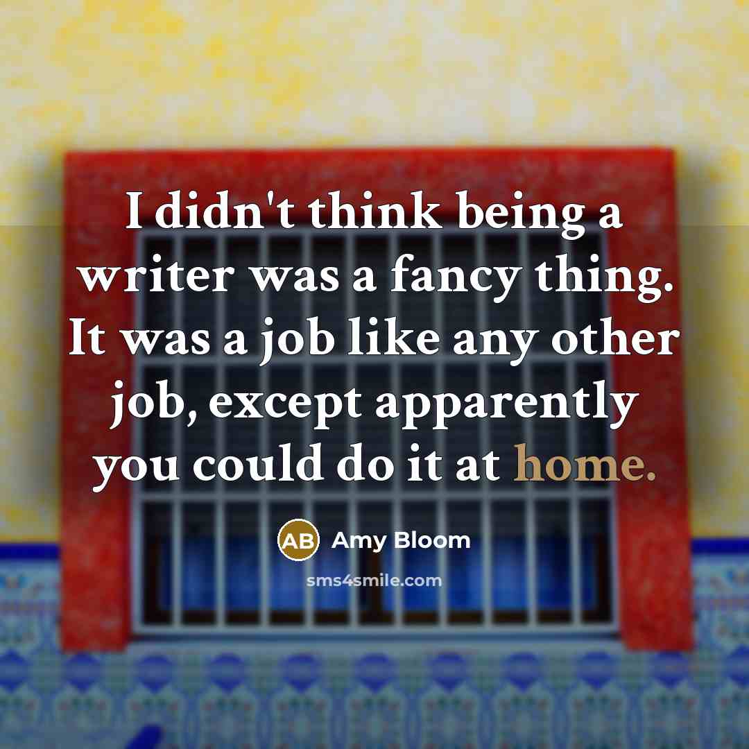“I didn't think being a writer was a fancy thing.…” quote by Amy Bloom