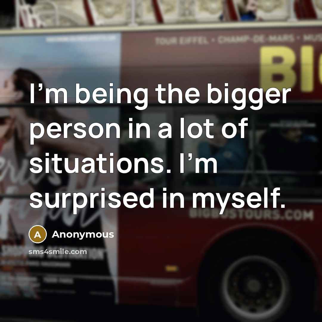 “I'm being the bigger person in a lot of situations.…” quote by Anonymous