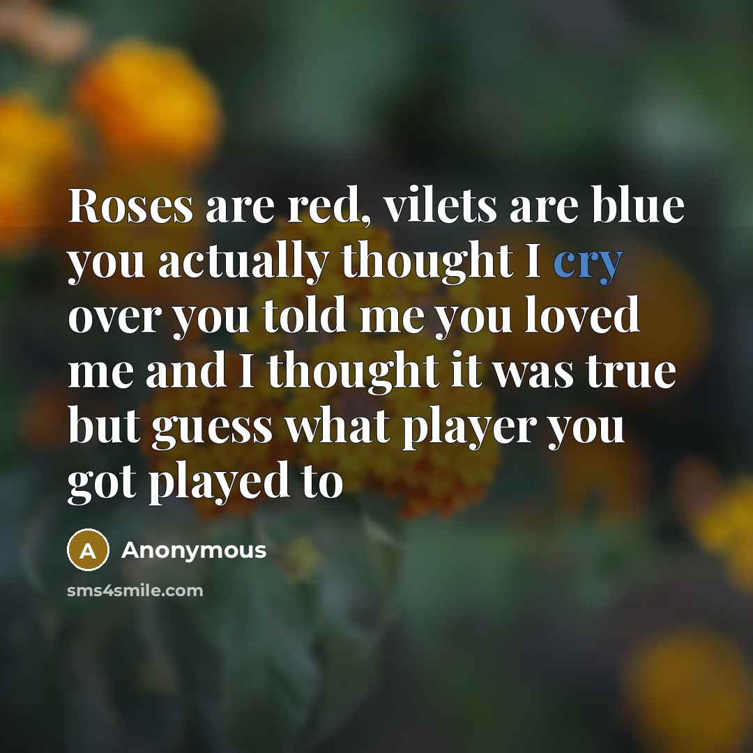 “Roses are red, vilets are blue you actually thought I cry over you told me you loved me and I thought it was true but guess what player you got played to” quote by Anonymous