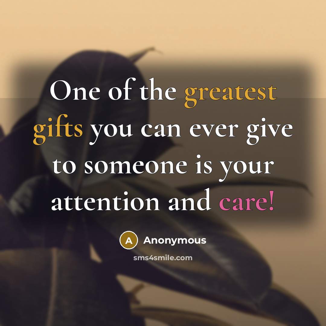 “One of the greatest gifts you can ever give to someone is your attention and care!” quote by Anonymous