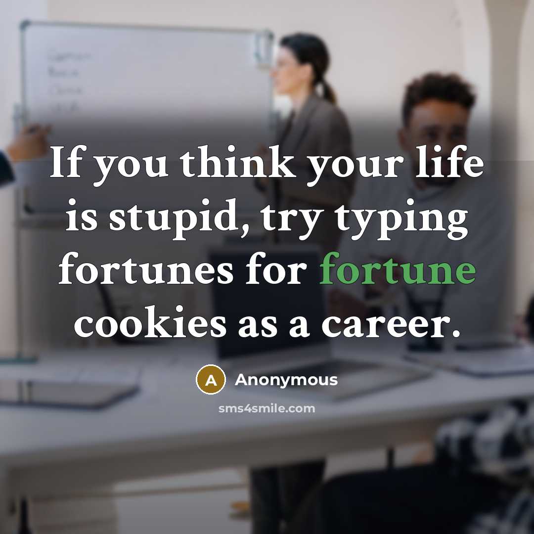 “If you think your life is stupid, try typing fortunes…” quote by Anonymous