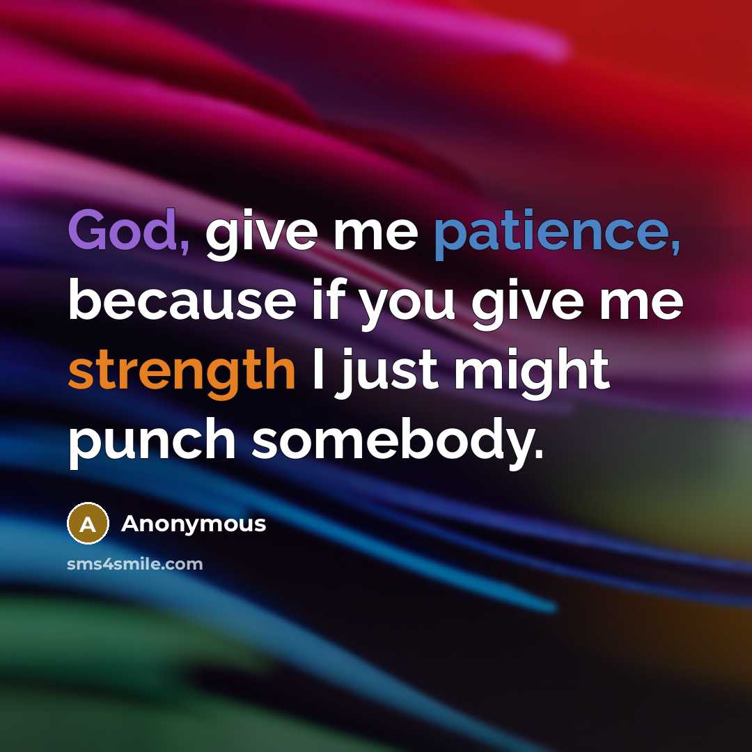 “God, give me patience, because if you give me strength…” quote by Anonymous