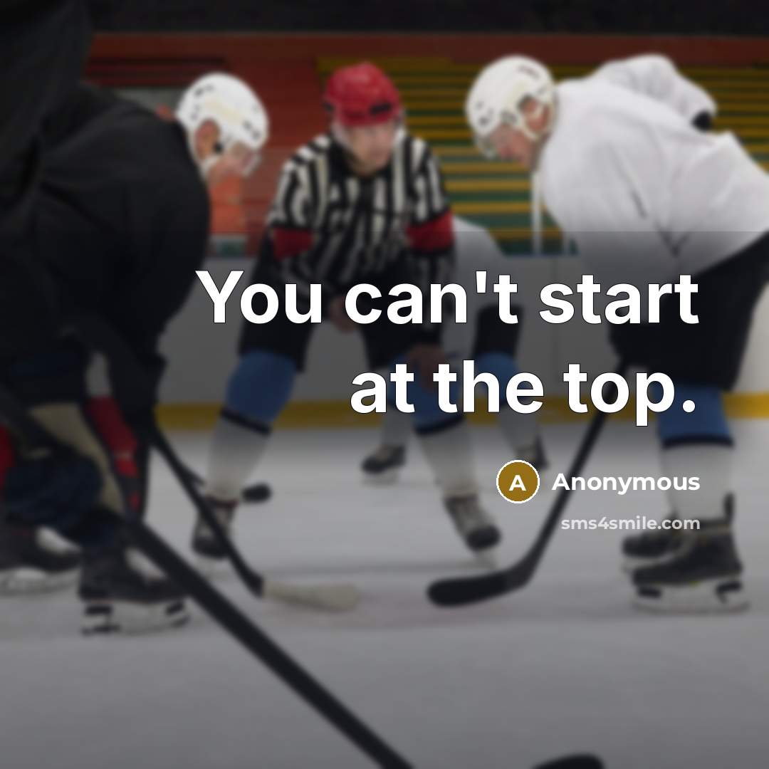 “You can't start at the top.” quote by Anonymous