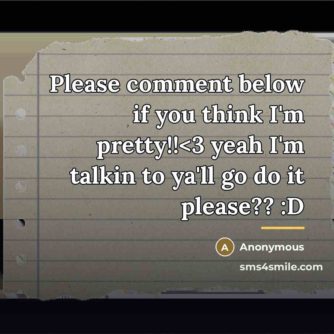 “Please comment below if you think I'm pretty!!” quote by Anonymous
