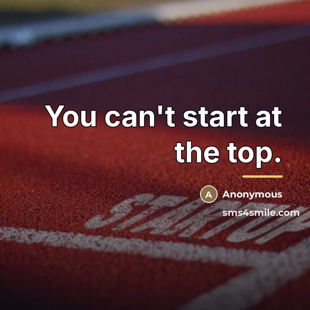 “You can't start at the top.…” quote by Anonymous