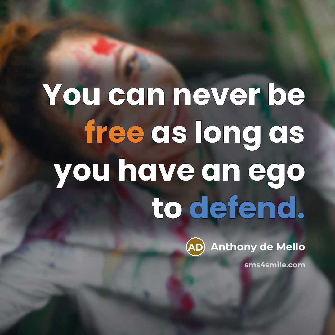 “You can never be free as long as you have an ego to defend.” quote by Anthony de Mello
