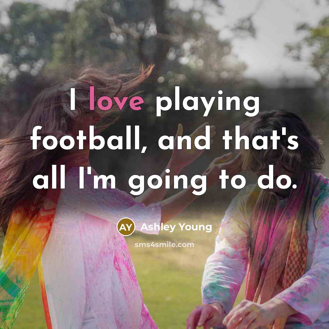 “I love playing football, and that's all I'm going to…” quote by Ashley Young