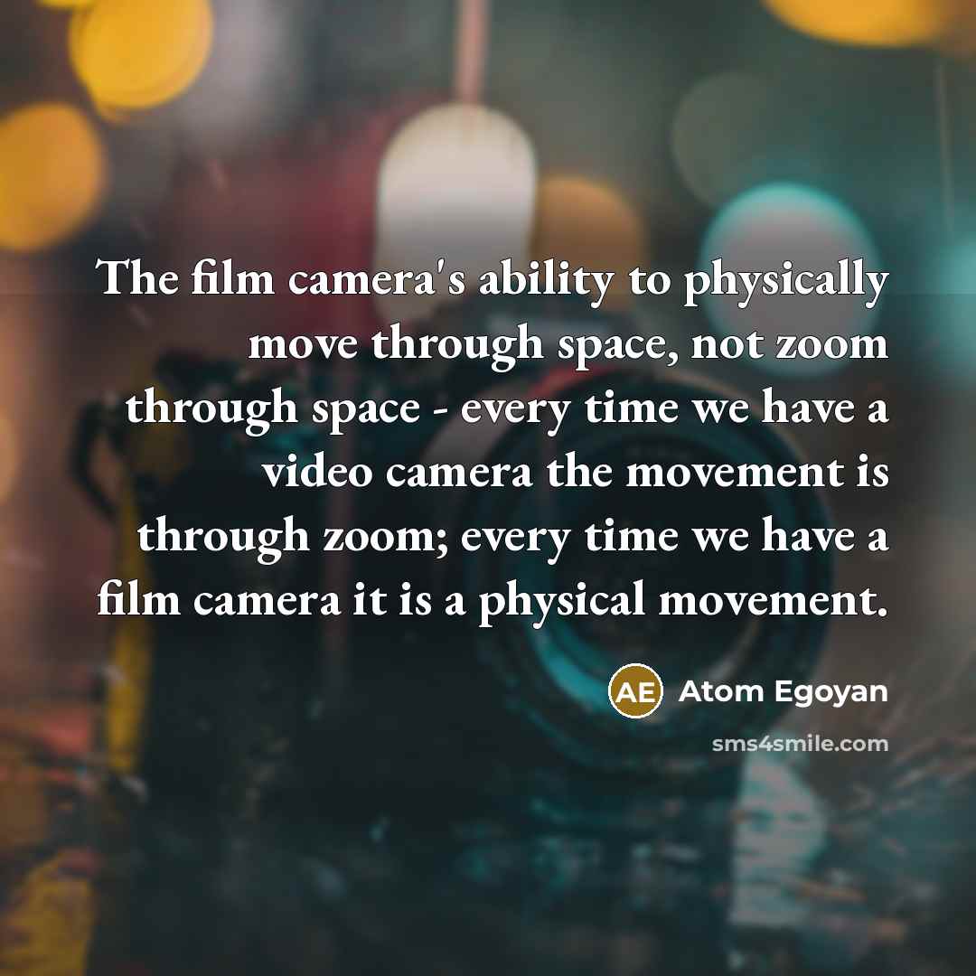 “The film camera's ability to physically move through space, not…” quote by Atom Egoyan