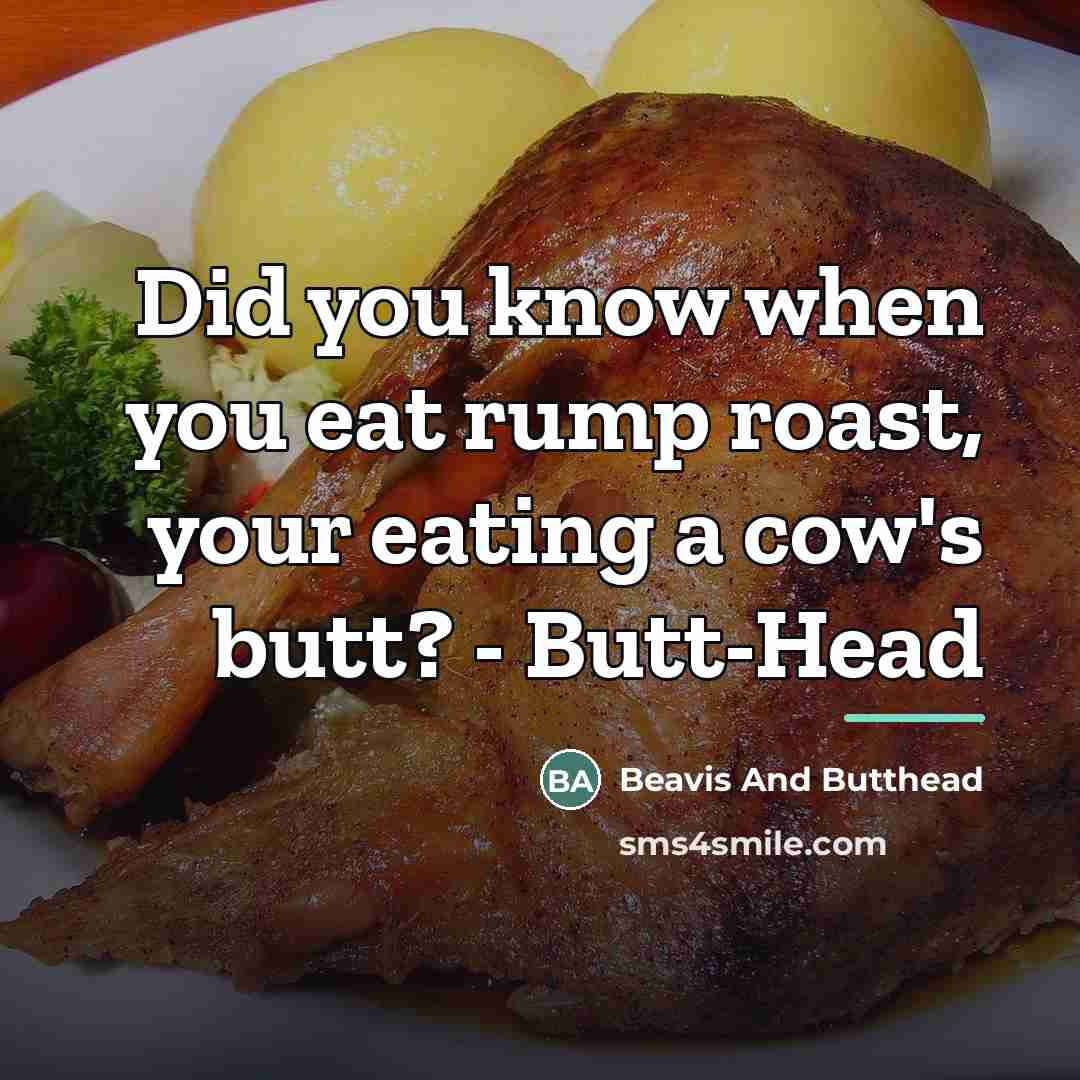 “Did you know when you eat rump roast, your eating…” quote by Beavis And Butthead